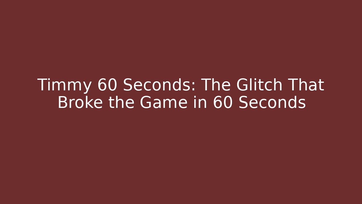 Timmy 60 Seconds: The Glitch That Broke the Game in 60 Seconds