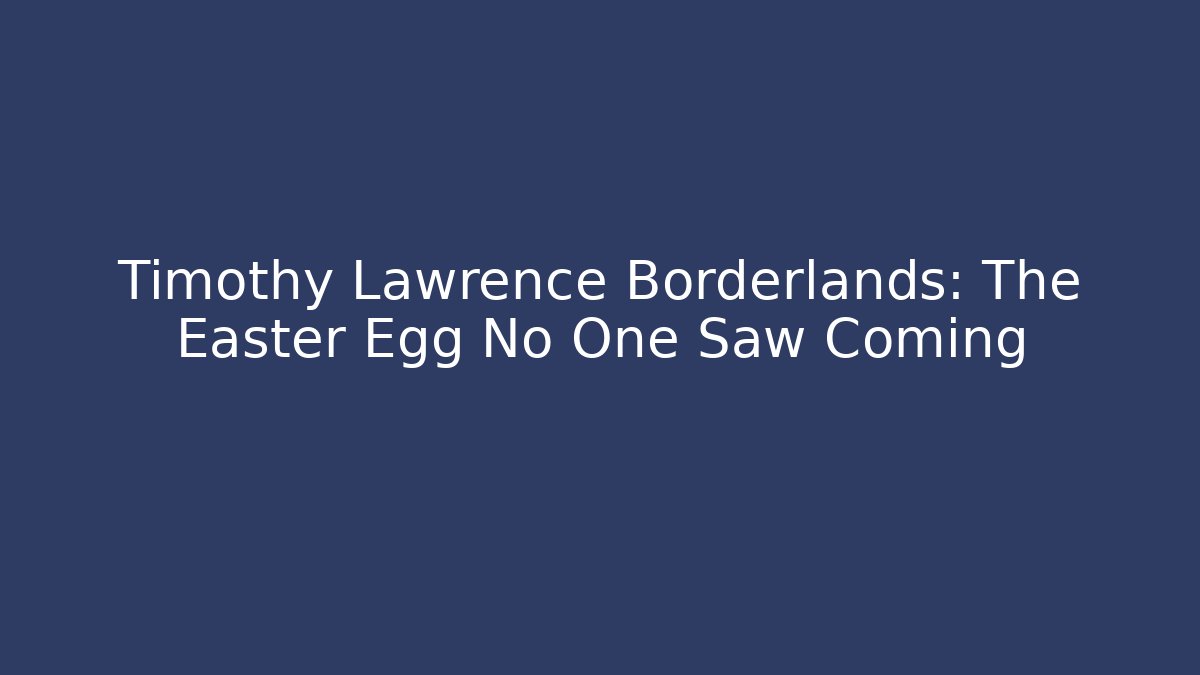 Timothy Lawrence Borderlands: The Easter Egg No One Saw Coming