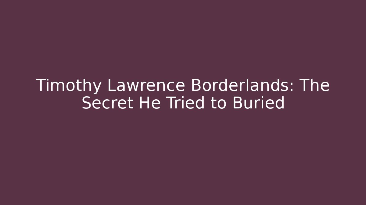 Timothy Lawrence Borderlands: The Secret He Tried to Buried