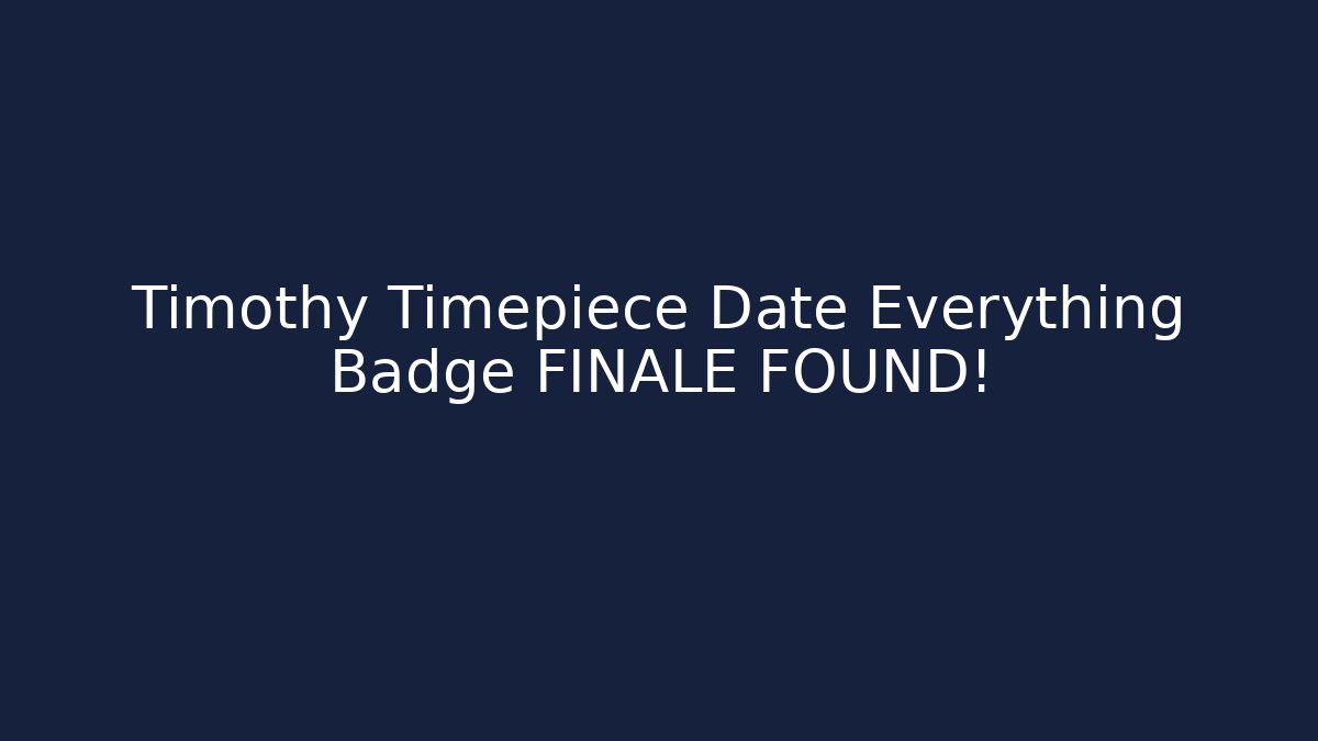 Timothy Timepiece Date Everything Badge FINALE FOUND!