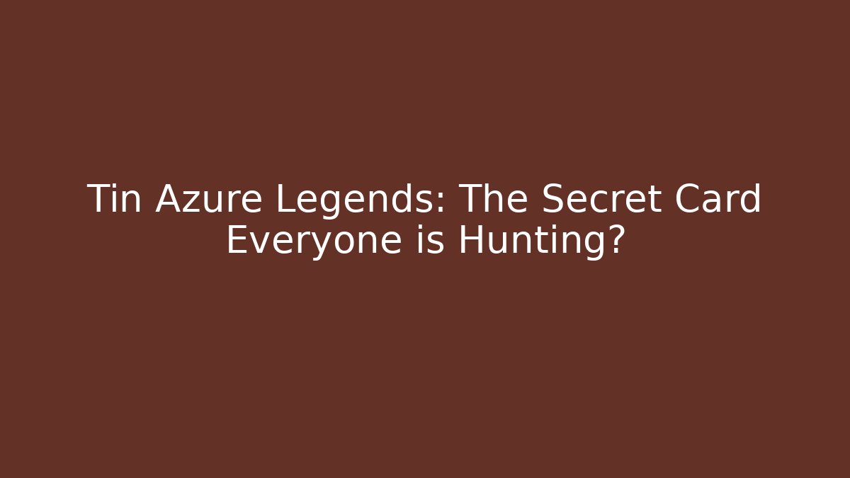 Tin Azure Legends: The Secret Card Everyone is Hunting?