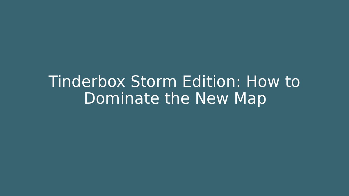 Tinderbox Storm Edition: How to Dominate the New Map
