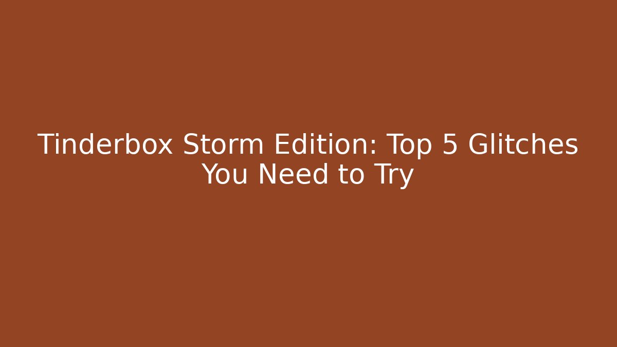 Tinderbox Storm Edition: Top 5 Glitches You Need to Try