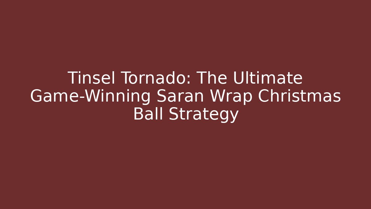 Tinsel Tornado: The Ultimate Game-Winning Saran Wrap Christmas Ball Strategy - Critter Realm