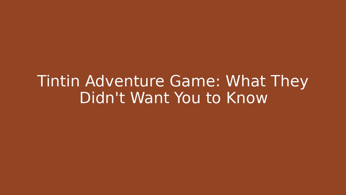 Tintin Adventure Game: What They Didn't Want You to Know