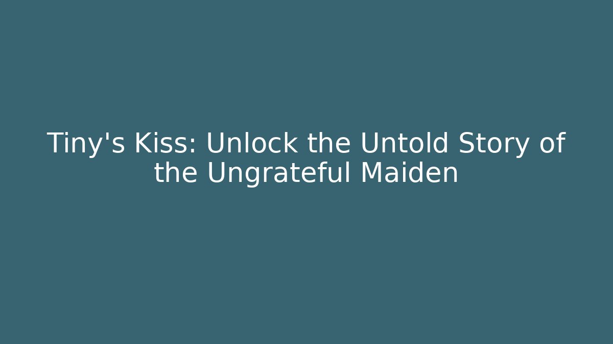 Tiny's Kiss: Unlock the Untold Story of the Ungrateful Maiden