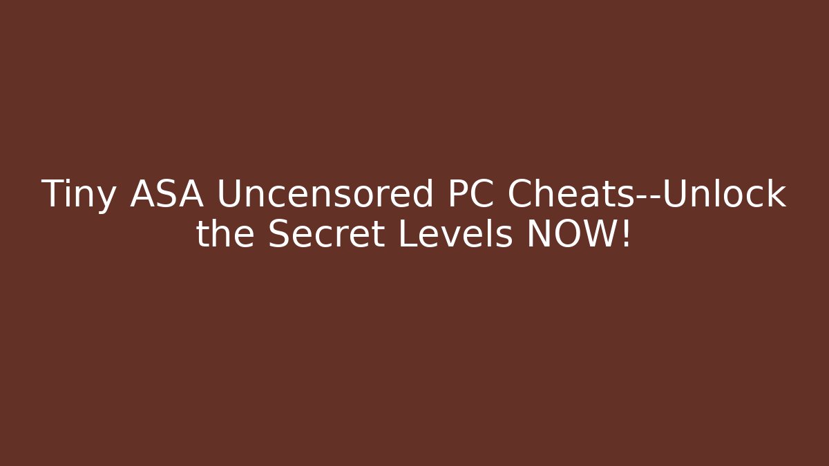 Tiny ASA Uncensored PC Cheats—Unlock the Secret Levels NOW!