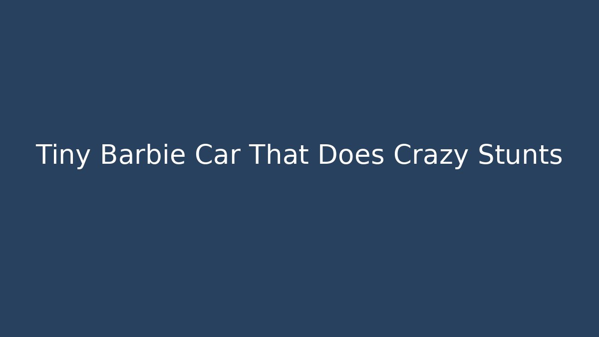 Tiny Barbie Car That Does Crazy Stunts - Critter Realm