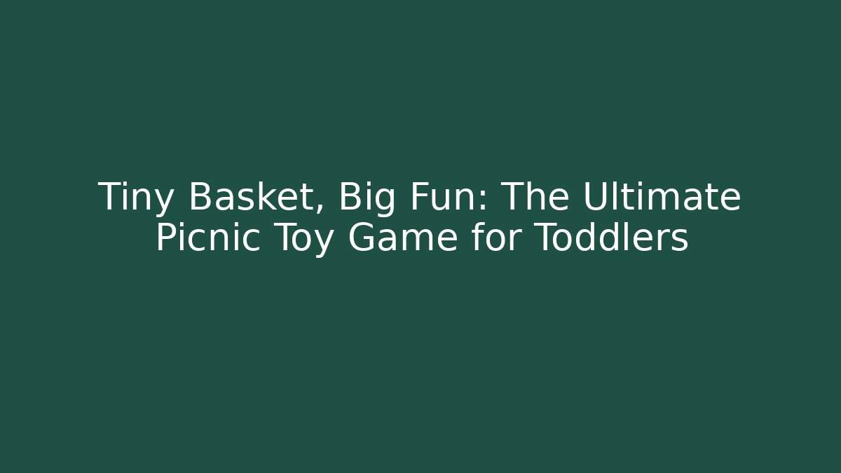 Tiny Basket, Big Fun: The Ultimate Picnic Toy Game for Toddlers