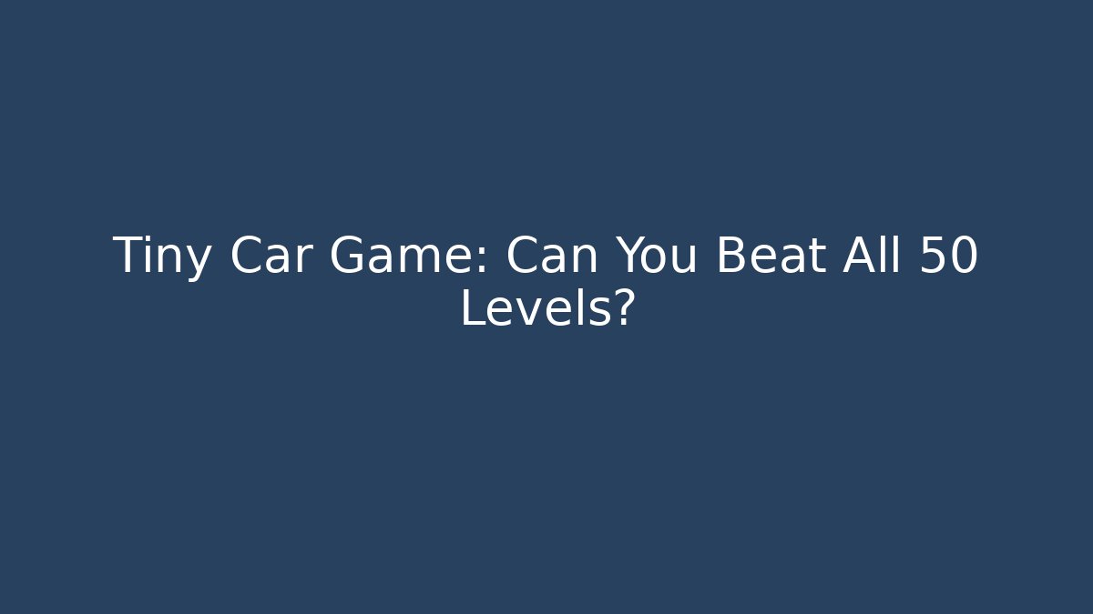 Tiny Car Game: Can You Beat All 50 Levels? - Critter Realm