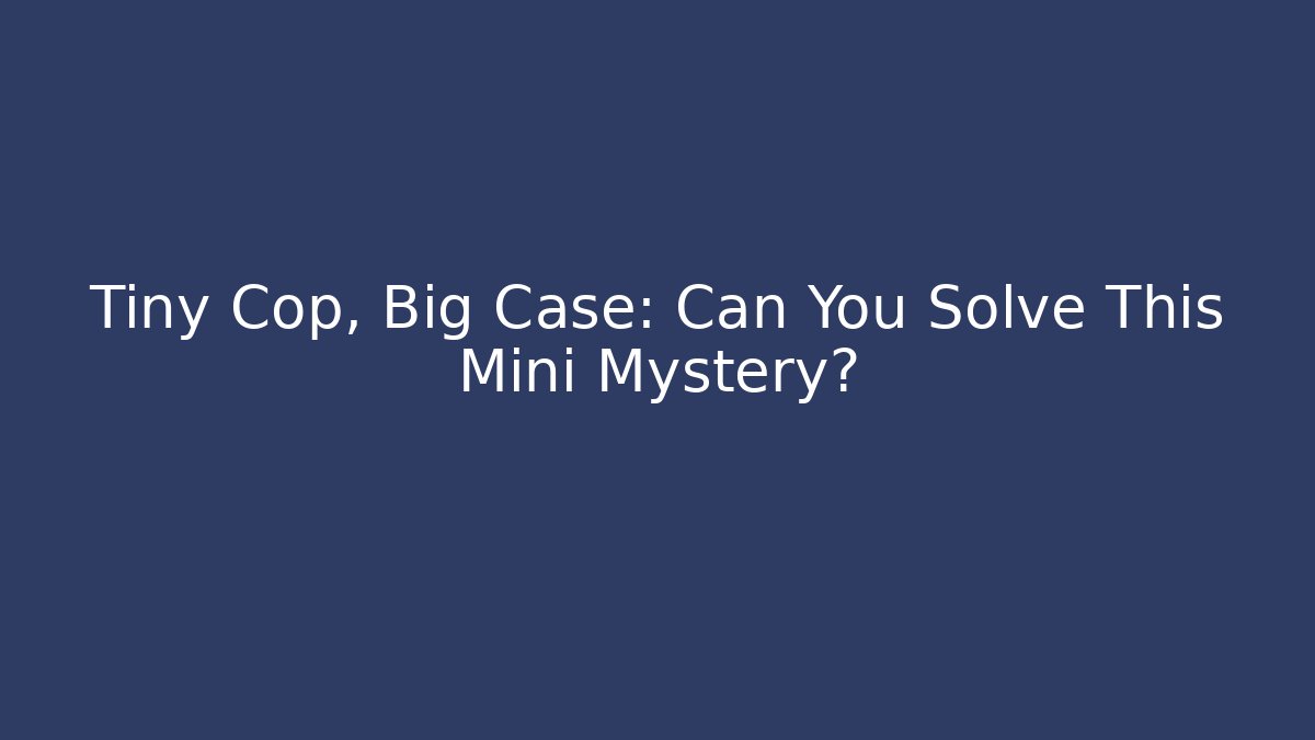 Tiny Cop, Big Case: Can You Solve This Mini Mystery? - Critter Realm