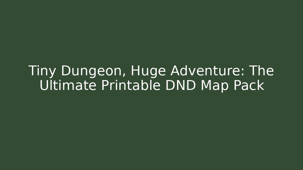 Tiny Dungeon, Huge Adventure: The Ultimate Printable DND Map Pack