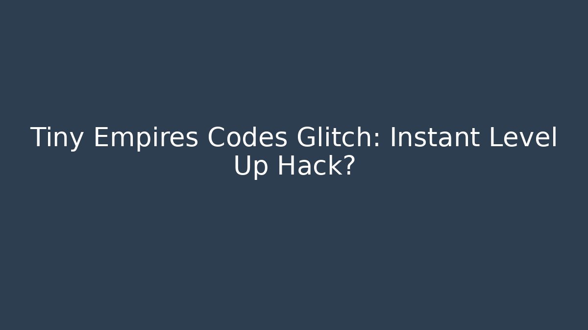 Tiny Empires Codes Glitch: Instant Level Up Hack? - Critter Realm