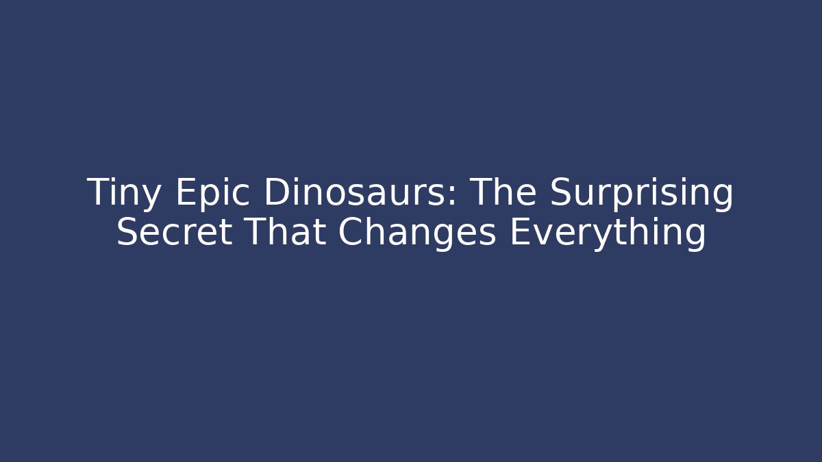 Tiny Epic Dinosaurs: The Surprising Secret That Changes Everything