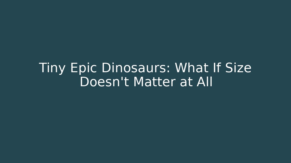 Tiny Epic Dinosaurs: What If Size Doesn't Matter at All
