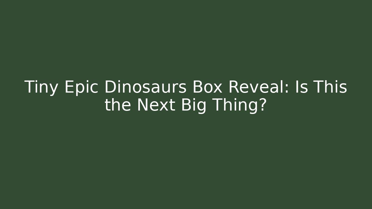Tiny Epic Dinosaurs Box Reveal: Is This the Next Big Thing?