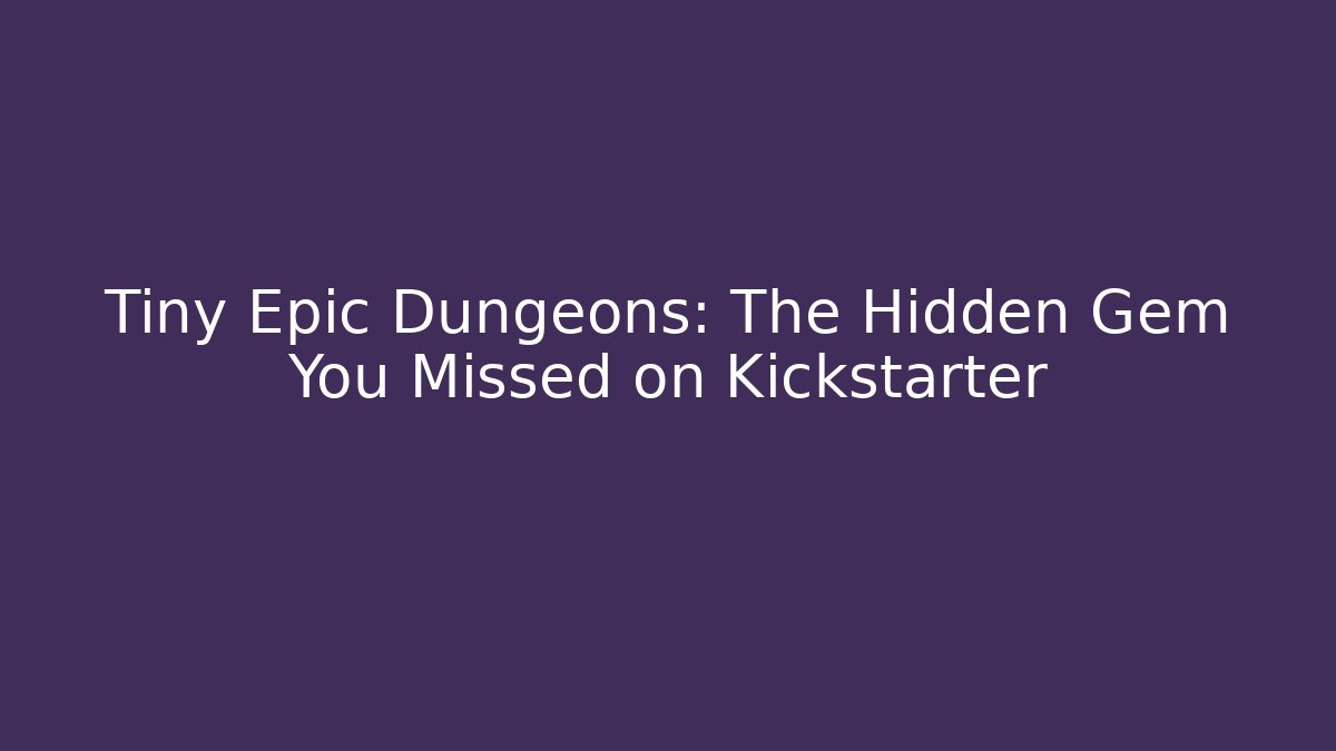 Tiny Epic Dungeons: The Hidden Gem You Missed on Kickstarter