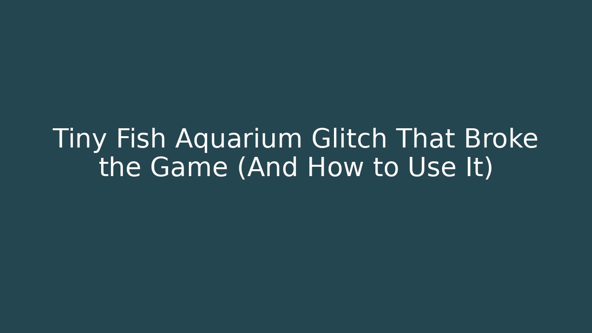 Tiny Fish Aquarium Glitch That Broke the Game (And How to Use It)