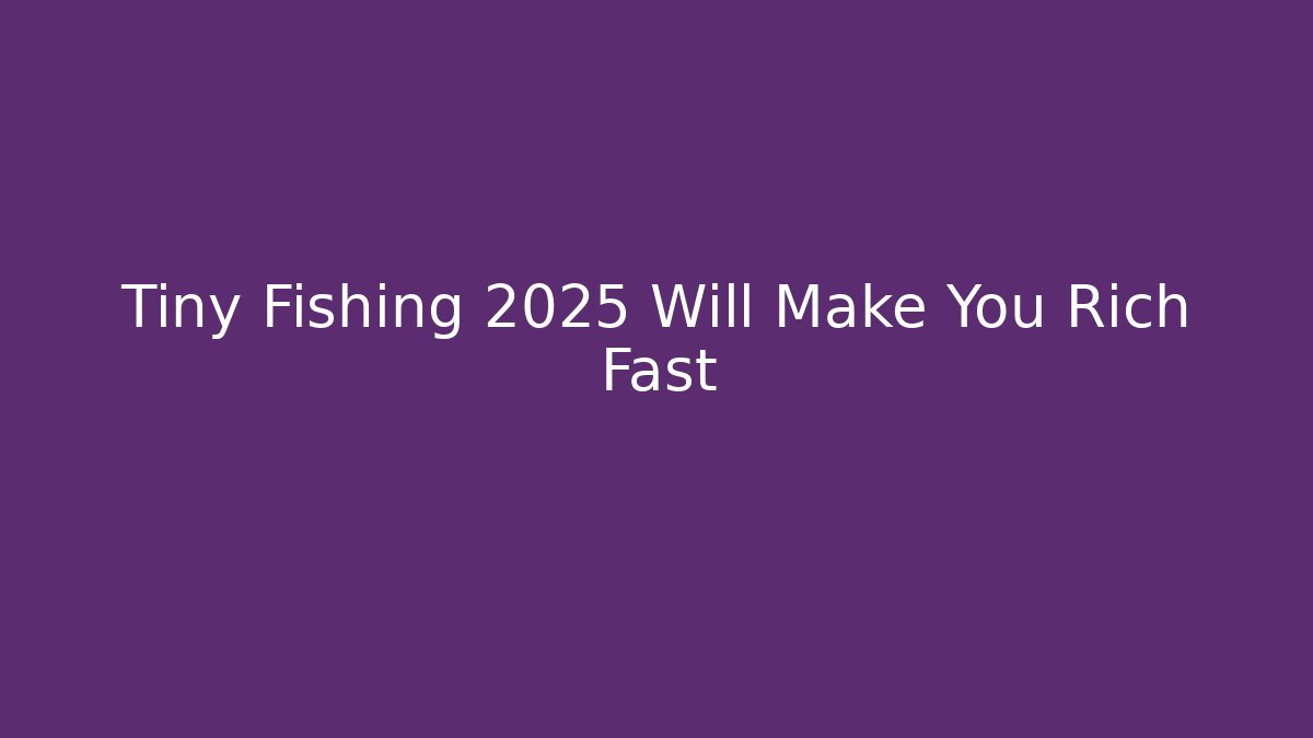 Tiny Fishing 2025 Will Make You Rich Fast