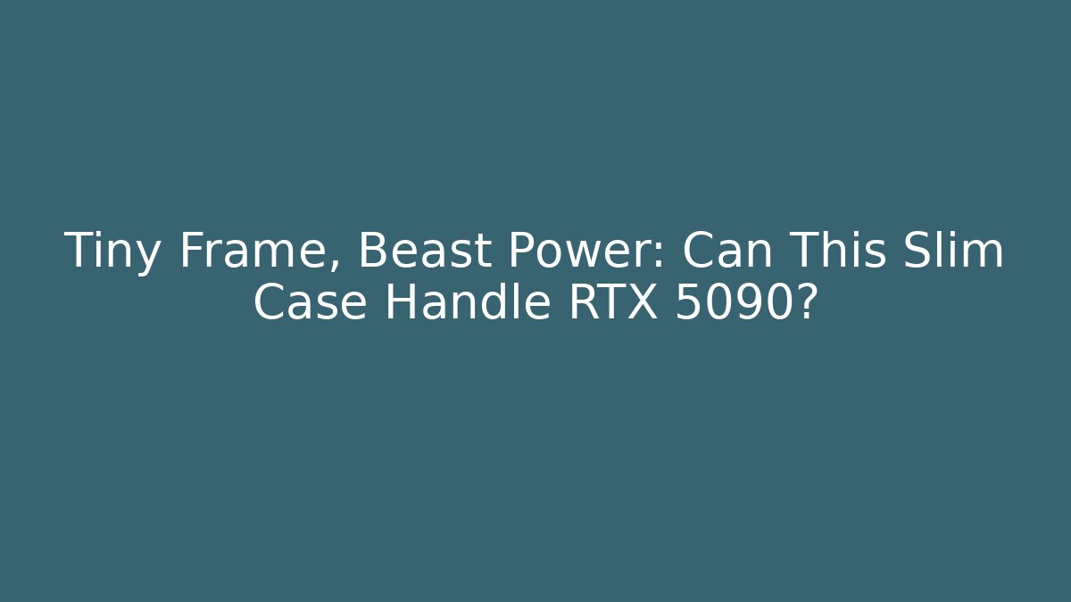 Tiny Frame, Beast Power: Can This Slim Case Handle RTX 5090?