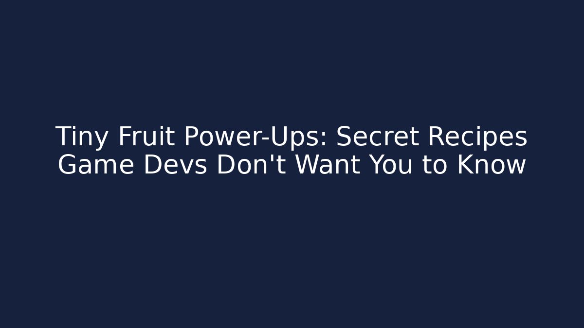 Tiny Fruit Power-Ups: Secret Recipes Game Devs Don’t Want You to Know