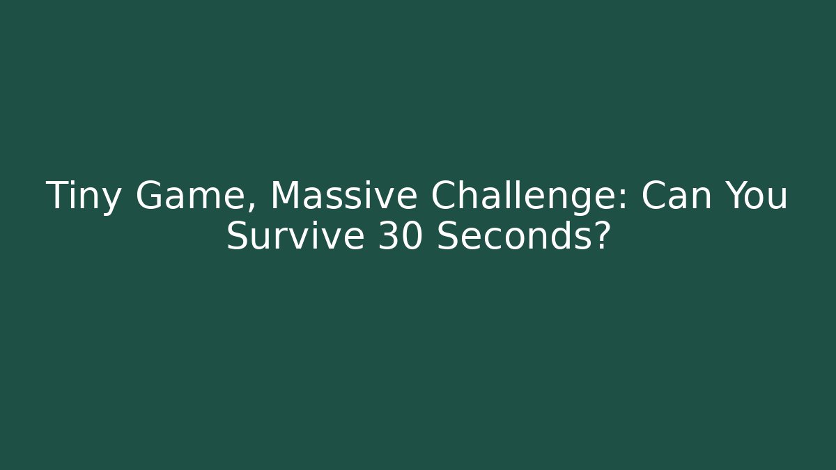 Tiny Game, Massive Challenge: Can You Survive 30 Seconds?