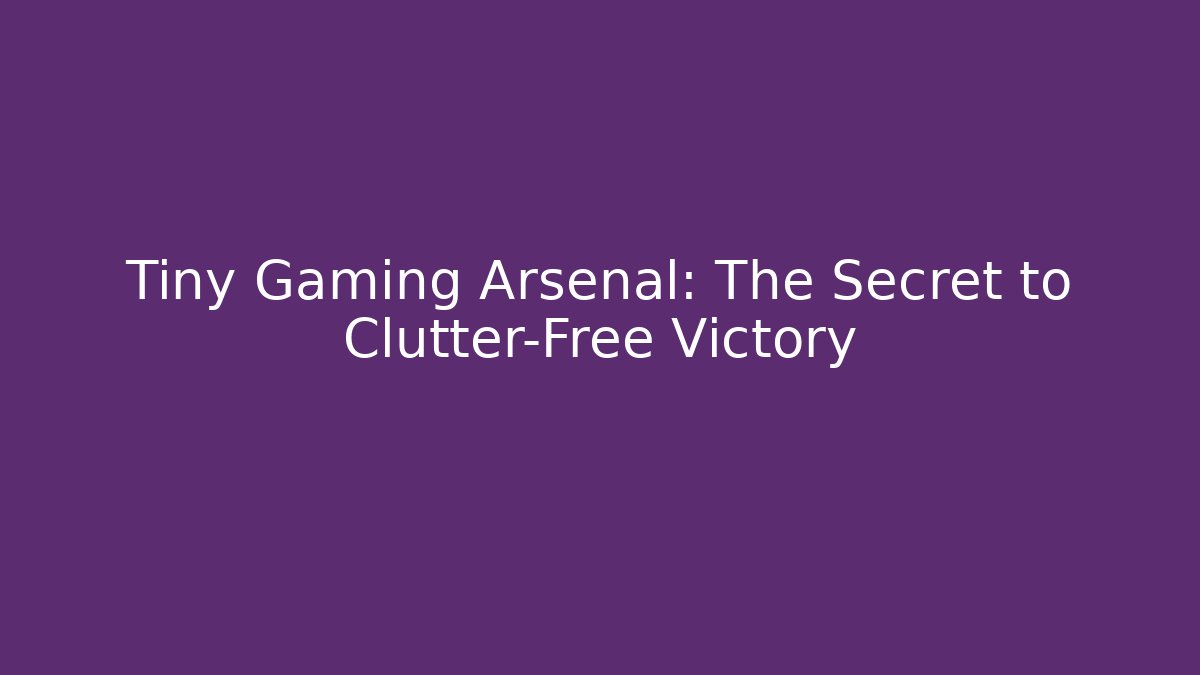 Tiny Gaming Arsenal: The Secret to Clutter-Free Victory - Critter Realm