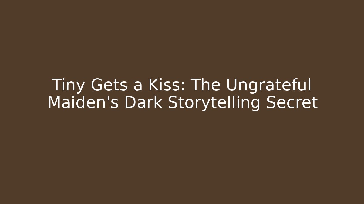 Tiny Gets a Kiss: The Ungrateful Maiden's Dark Storytelling Secret