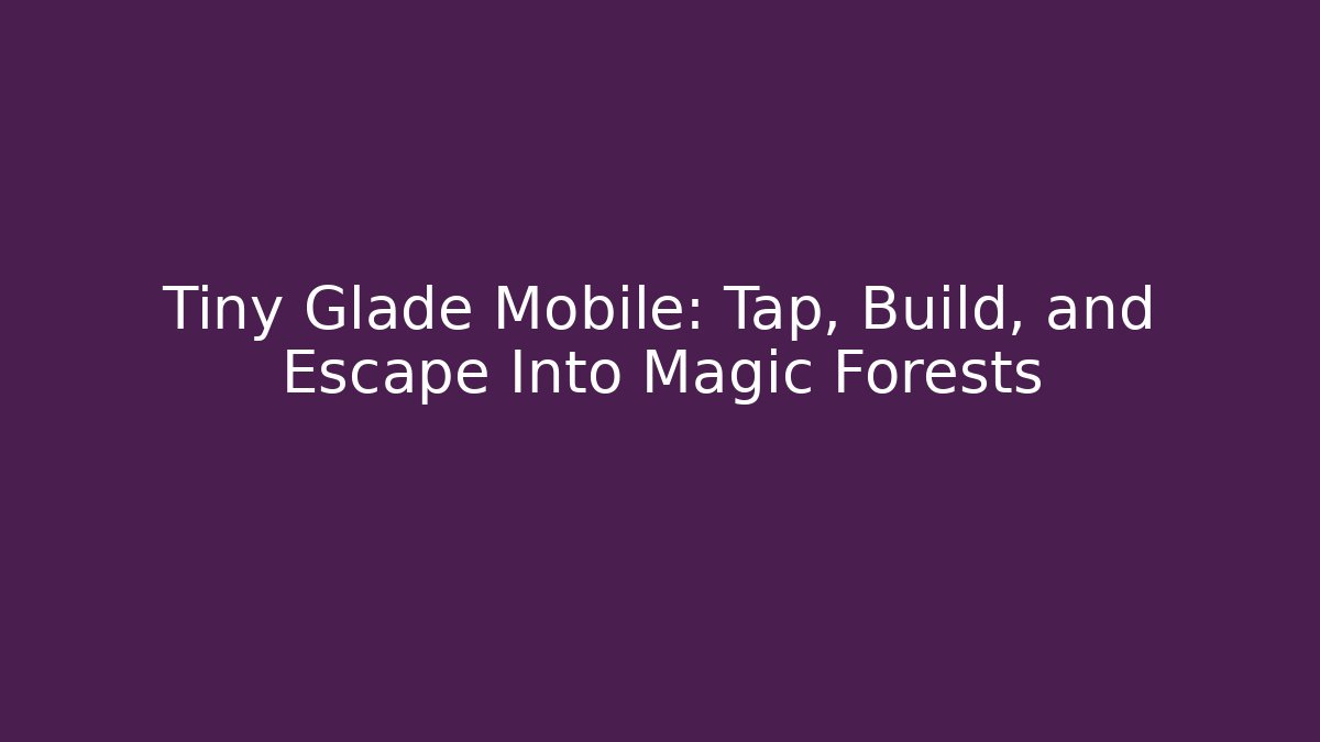Tiny Glade Mobile: Tap, Build, and Escape Into Magic Forests