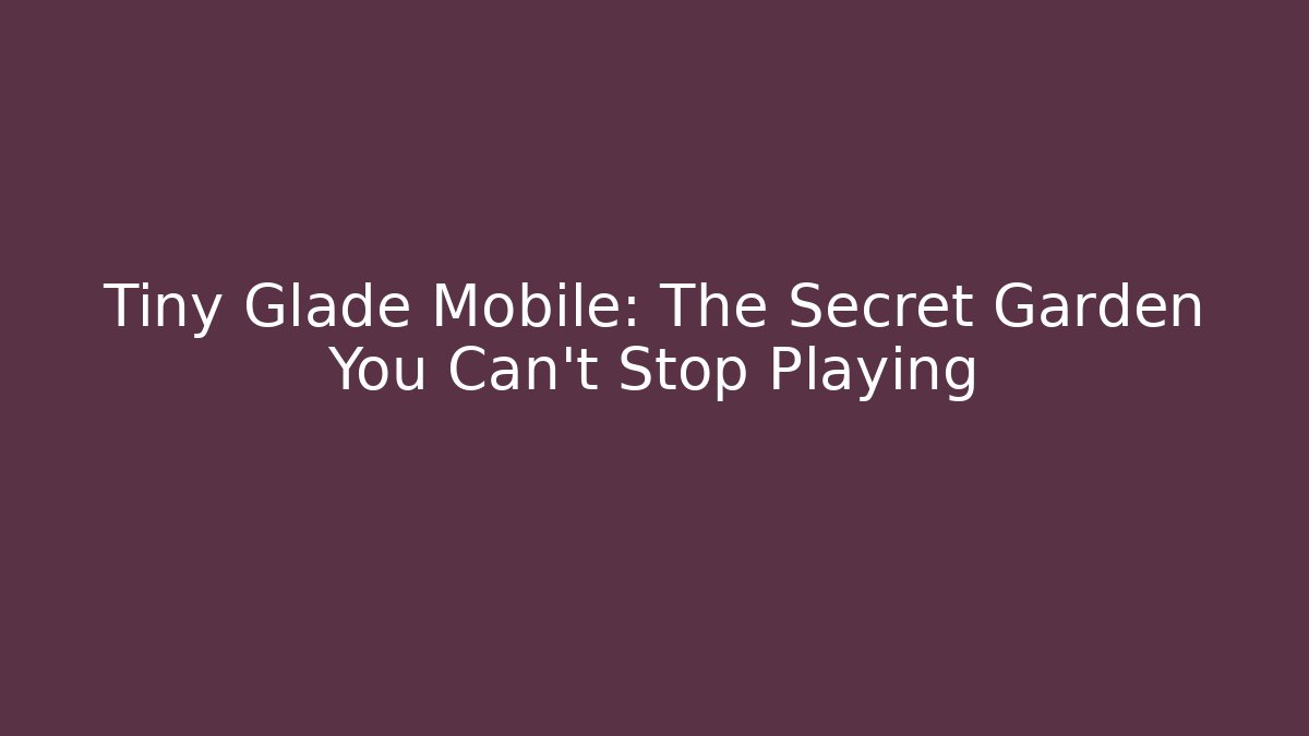 Tiny Glade Mobile: The Secret Garden You Can’t Stop Playing