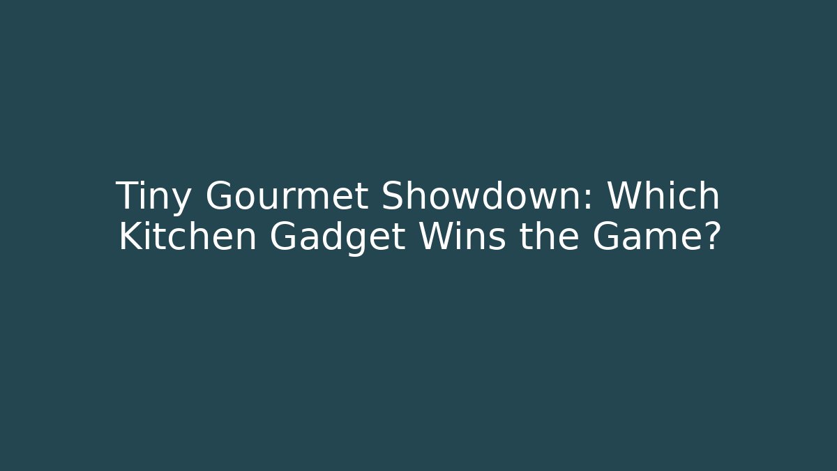 Tiny Gourmet Showdown: Which Kitchen Gadget Wins the Game?