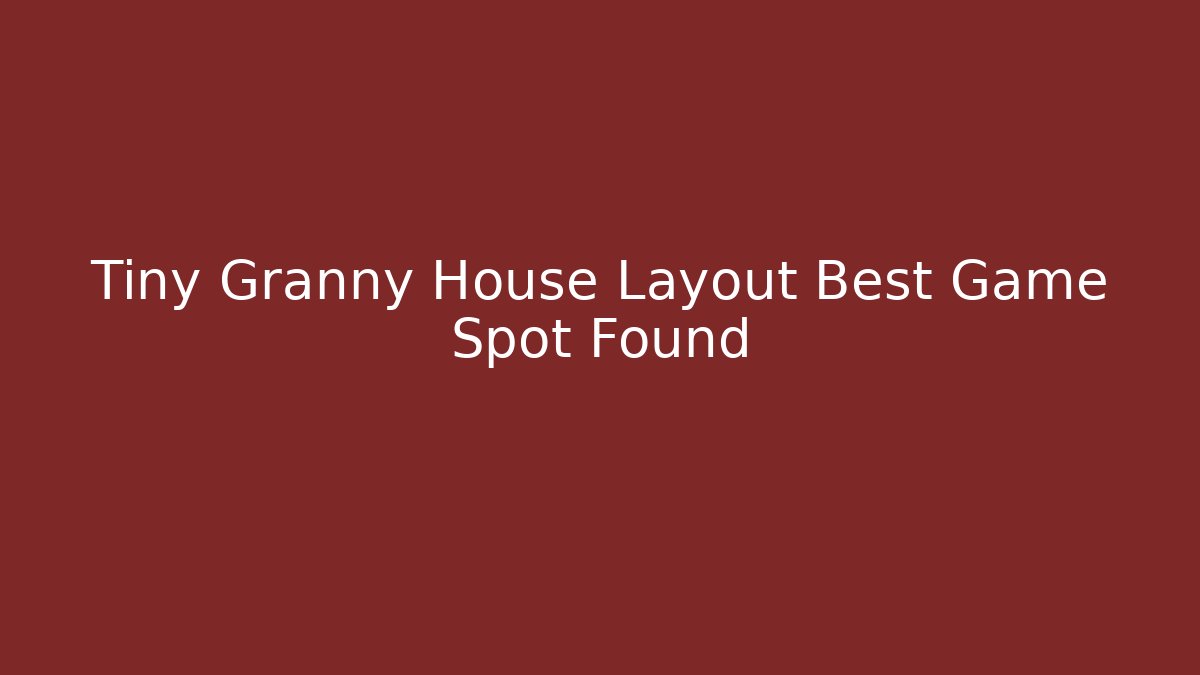 Tiny Granny House Layout Best Game Spot Found - Critter Realm