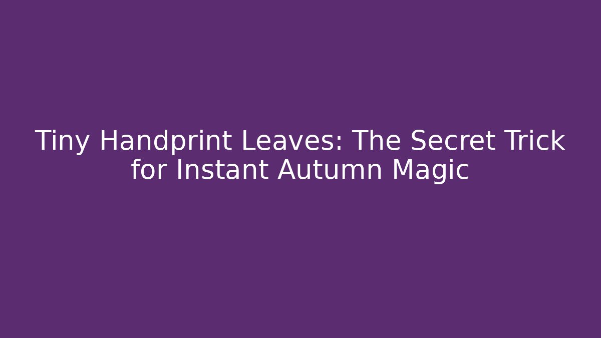 Tiny Handprint Leaves: The Secret Trick for Instant Autumn Magic