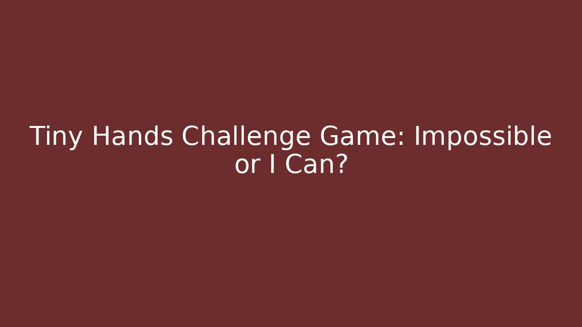 Tiny Hands Challenge Game: Impossible or I Can?