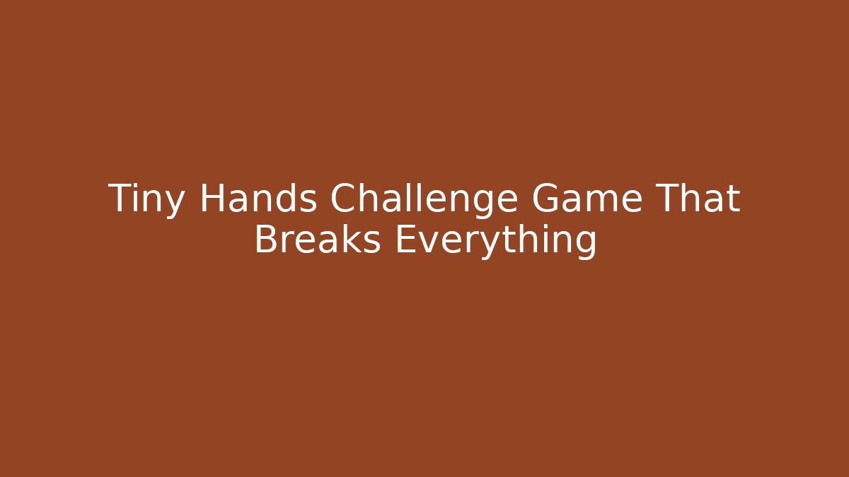 Tiny Hands Challenge Game That Breaks Everything