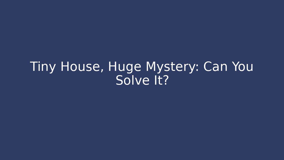 Tiny House, Huge Mystery: Can You Solve It?