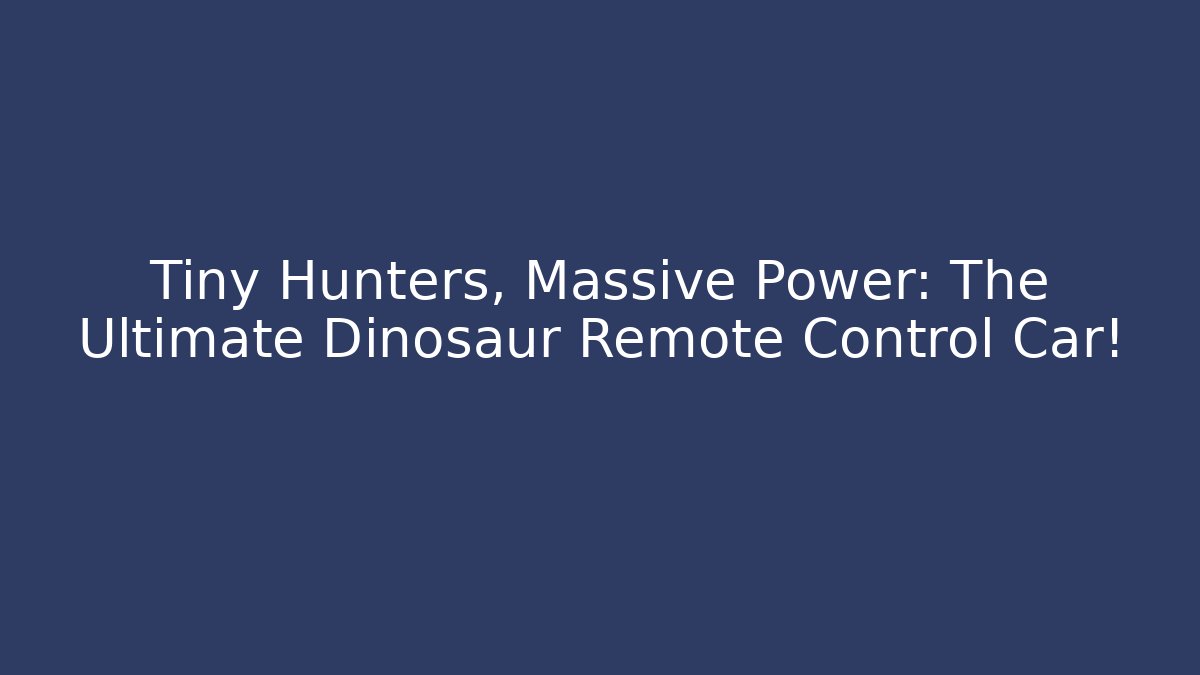 Tiny Hunters, Massive Power: The Ultimate Dinosaur Remote Control Car!