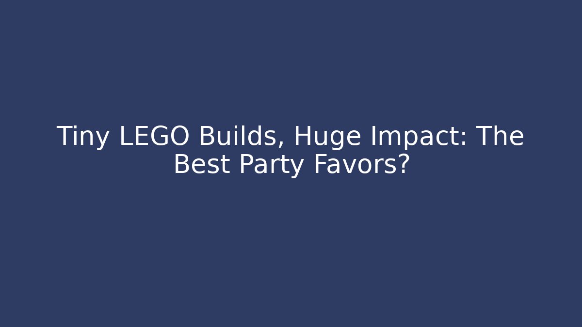 Tiny LEGO Builds, Huge Impact: The Best Party Favors?