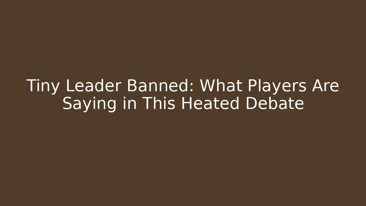 Tiny Leader Banned: What Players Are Saying in This Heated Debate