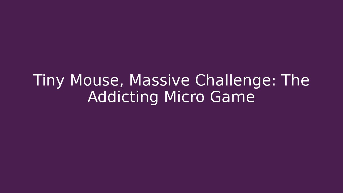 Tiny Mouse, Massive Challenge: The Addicting Micro Game