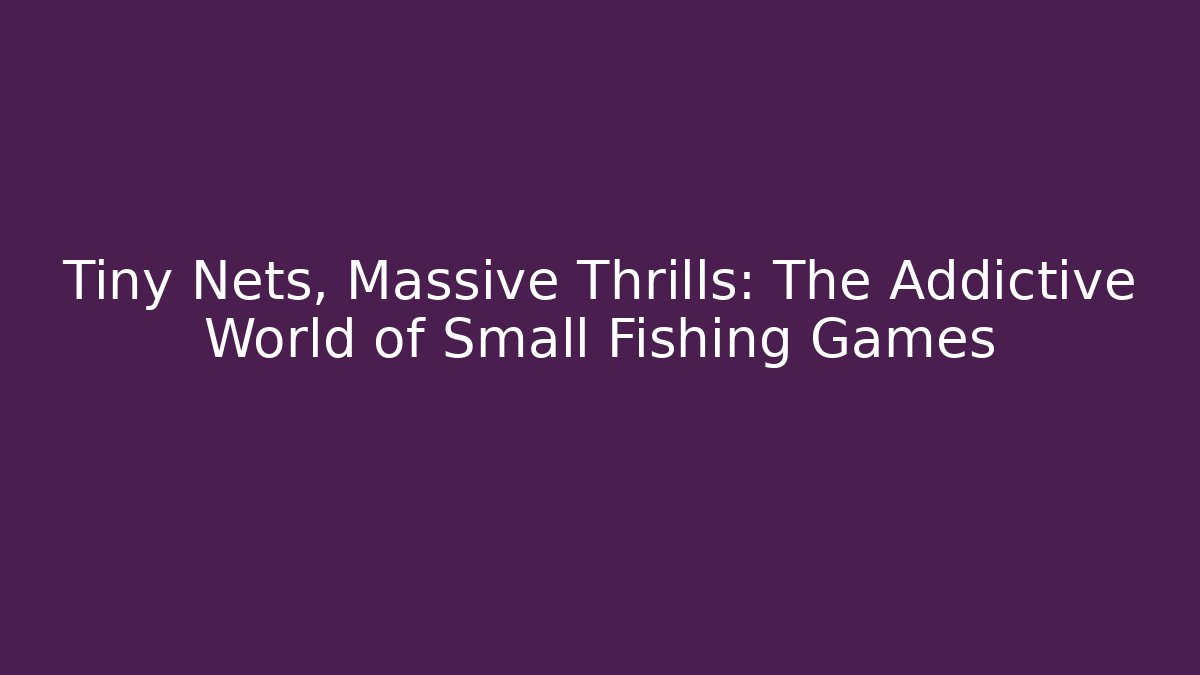 Tiny Nets, Massive Thrills: The Addictive World of Small Fishing Games