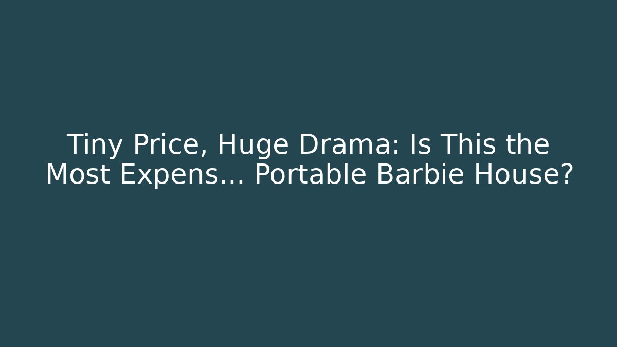 Tiny Price, Huge Drama: Is This the Most Expens… Portable Barbie House?