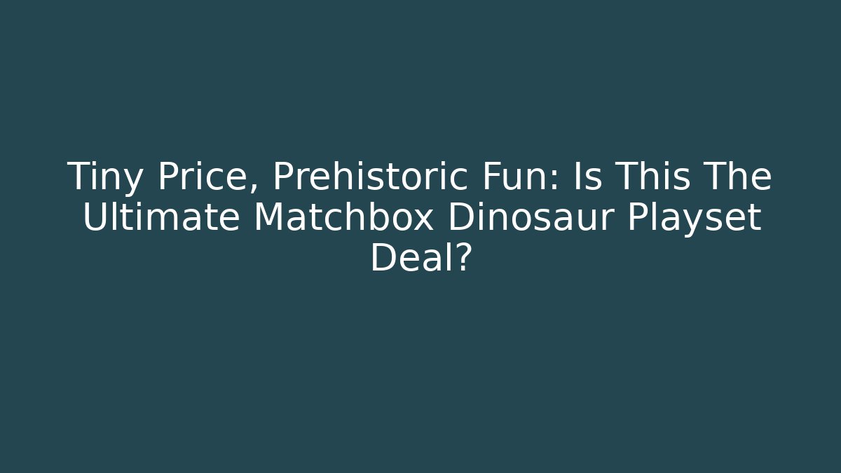 Tiny Price, Prehistoric Fun: Is This The Ultimate Matchbox Dinosaur Playset Deal?