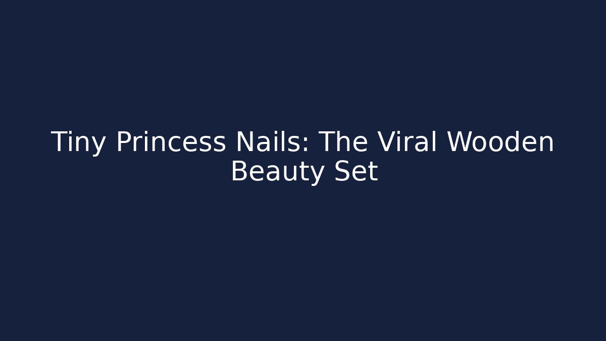 Tiny Princess Nails: The Viral Wooden Beauty Set