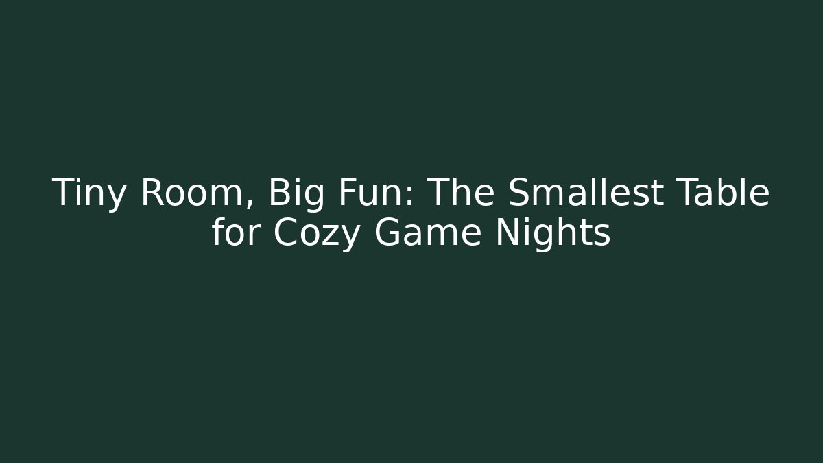 Tiny Room, Big Fun: The Smallest Table for Cozy Game Nights