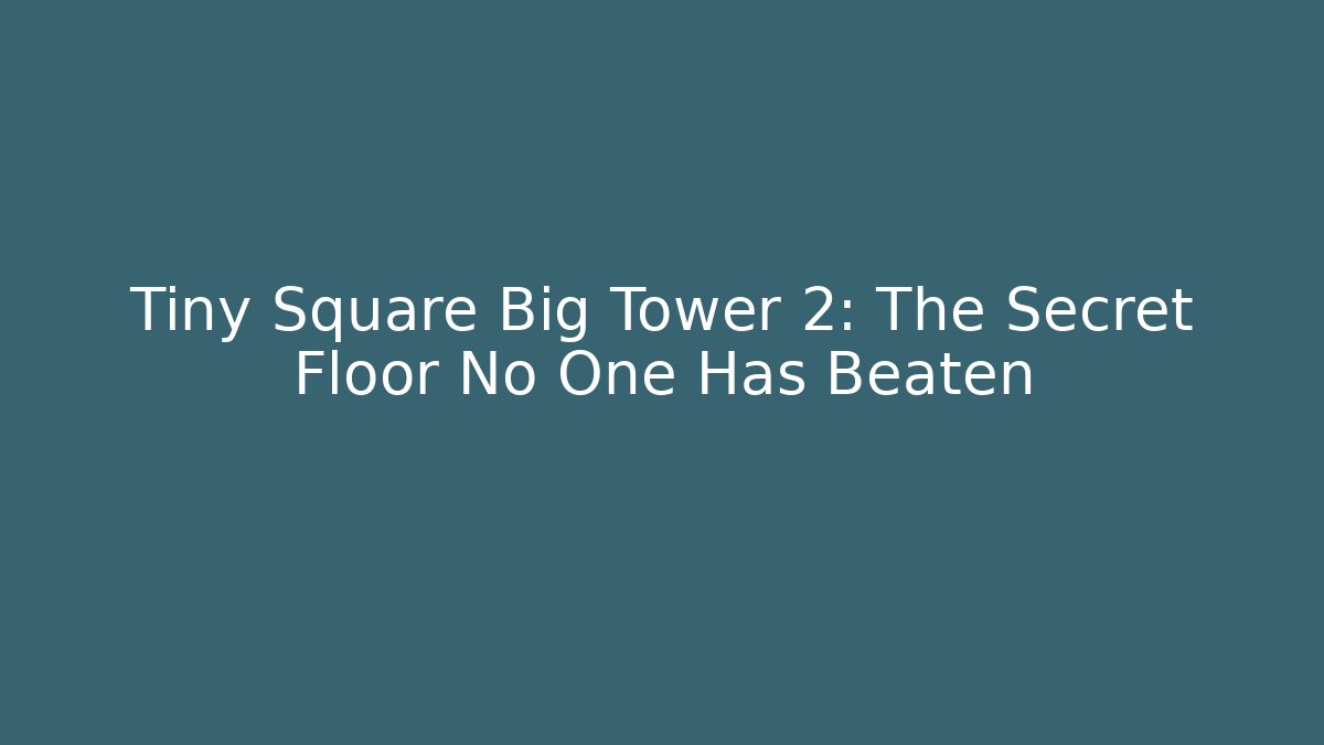 Tiny Square Big Tower 2: The Secret Floor No One Has Beaten