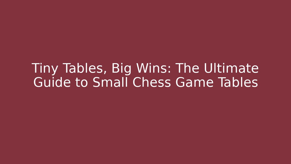 Tiny Tables, Big Wins: The Ultimate Guide to Small Chess Game Tables - Critter Realm