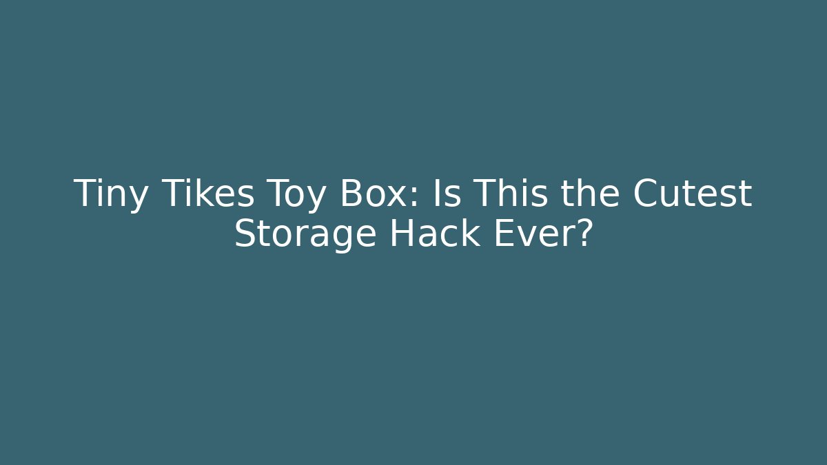 Tiny Tikes Toy Box: Is This the Cutest Storage Hack Ever?