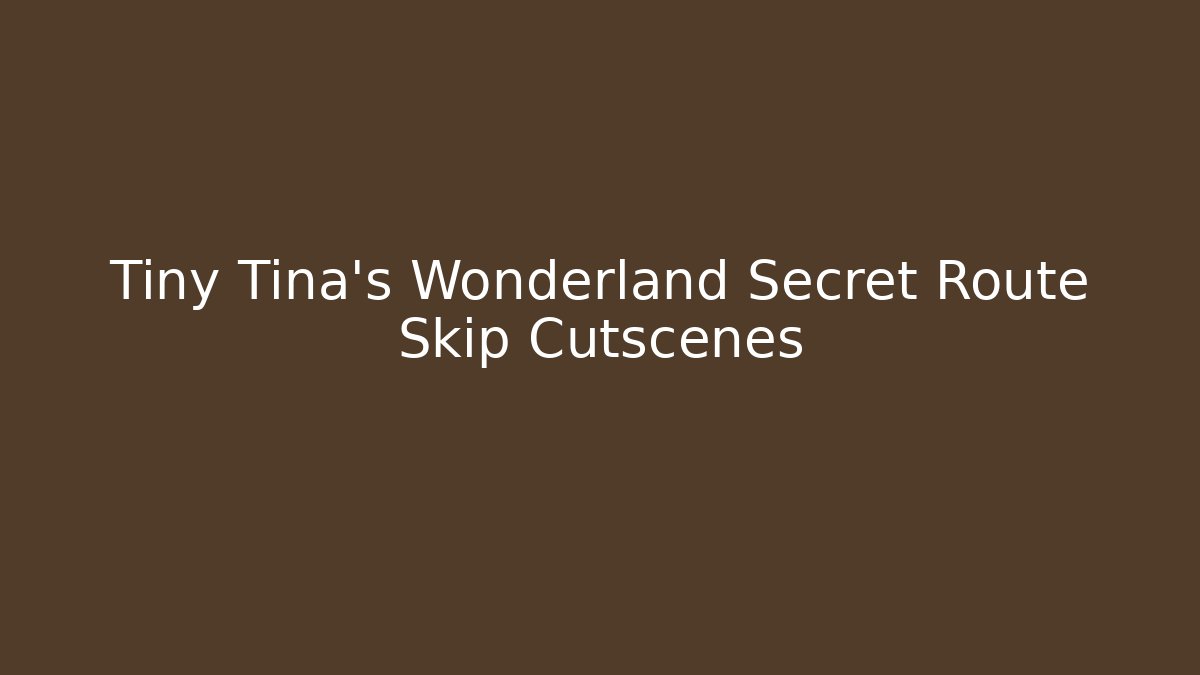 Tiny Tina's Wonderland Secret Route Skip Cutscenes
