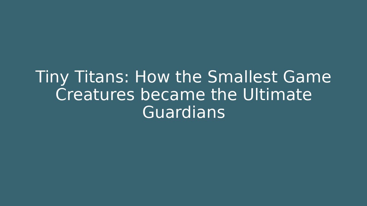Tiny Titans: How the Smallest Game Creatures became the Ultimate Guardians